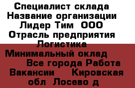 Специалист склада › Название организации ­ Лидер Тим, ООО › Отрасль предприятия ­ Логистика › Минимальный оклад ­ 35 000 - Все города Работа » Вакансии   . Кировская обл.,Лосево д.